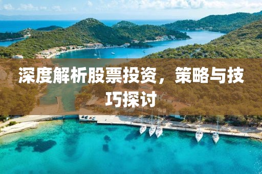 深度解析股票投資，策略與技巧探討