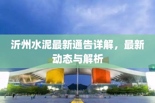 沂州水泥最新通告詳解，最新動(dòng)態(tài)與解析