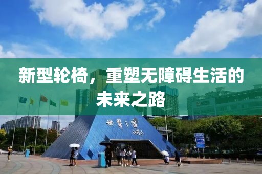 新型輪椅，重塑無障礙生活的未來之路