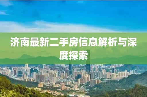 濟南最新二手房信息解析與深度探索