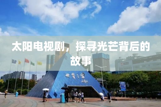 太陽電視劇，探尋光芒背后的故事