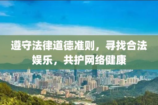 遵守法律道德準(zhǔn)則，尋找合法娛樂，共護網(wǎng)絡(luò)健康