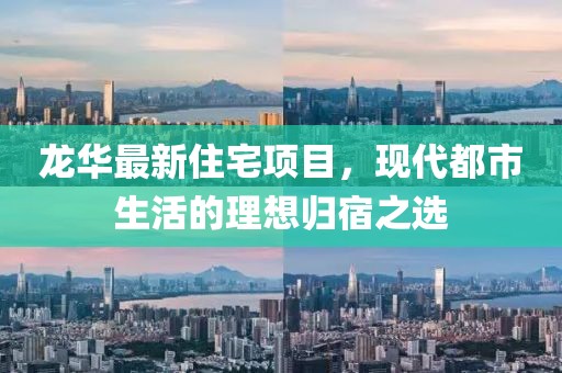 龍華最新住宅項目，現(xiàn)代都市生活的理想歸宿之選