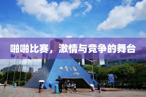 啪啪比賽，激情與競爭的舞臺