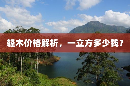 輕木價格解析，一立方多少錢？