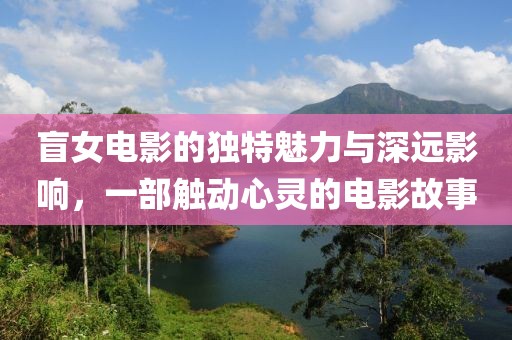 盲女電影的獨(dú)特魅力與深遠(yuǎn)影響，一部觸動(dòng)心靈的電影故事