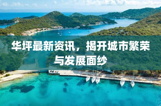 華坪最新資訊，揭開城市繁榮與發(fā)展面紗