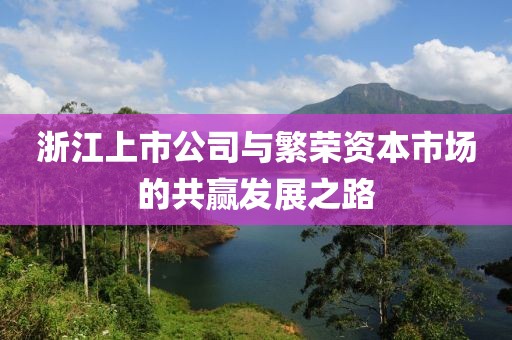浙江上市公司與繁榮資本市場(chǎng)的共贏發(fā)展之路