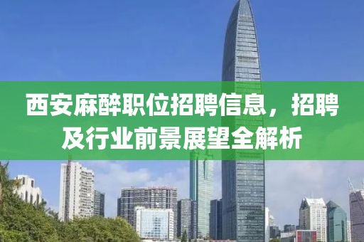 西安麻醉職位招聘信息，招聘及行業(yè)前景展望全解析