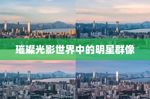 璀璨光影世界中的明星群像