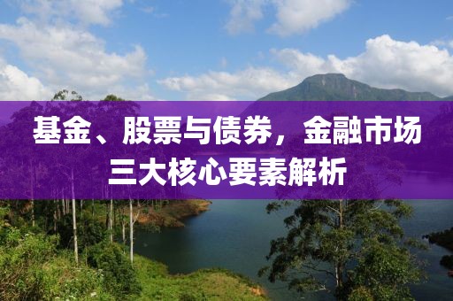 基金、股票與債券，金融市場三大核心要素解析