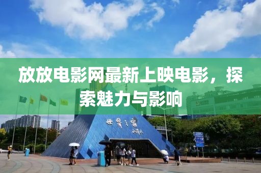 放放電影網(wǎng)最新上映電影，探索魅力與影響