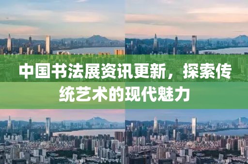 中國(guó)書(shū)法展資訊更新，探索傳統(tǒng)藝術(shù)的現(xiàn)代魅力