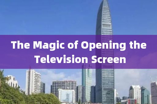 The Magic of Opening the Television Screen