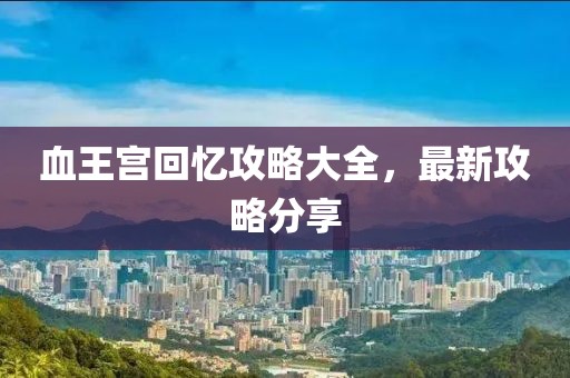 血王宮回憶攻略大全，最新攻略分享