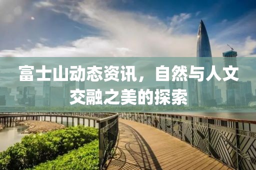 富士山動態(tài)資訊，自然與人文交融之美的探索