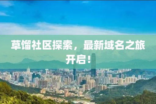 草餾社區(qū)探索，最新域名之旅開啟！