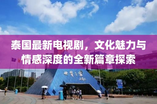 泰國(guó)最新電視劇，文化魅力與情感深度的全新篇章探索