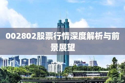 002802股票行情深度解析與前景展望