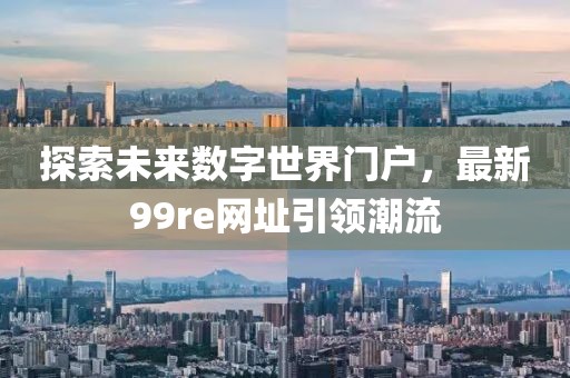 探索未來數(shù)字世界門戶，最新99re網(wǎng)址引領潮流