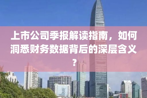 上市公司季報解讀指南，如何洞悉財務數(shù)據(jù)背后的深層含義？
