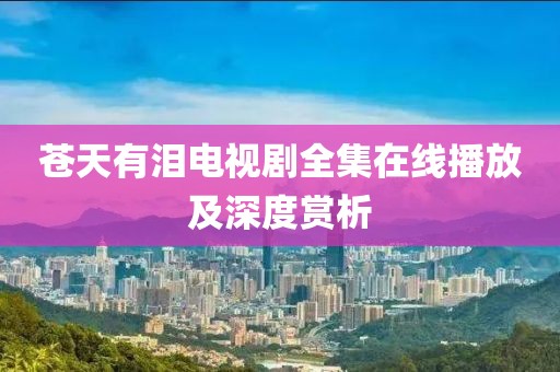 蒼天有淚電視劇全集在線播放及深度賞析