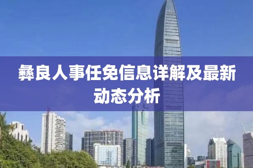 彝良人事任免信息詳解及最新動(dòng)態(tài)分析