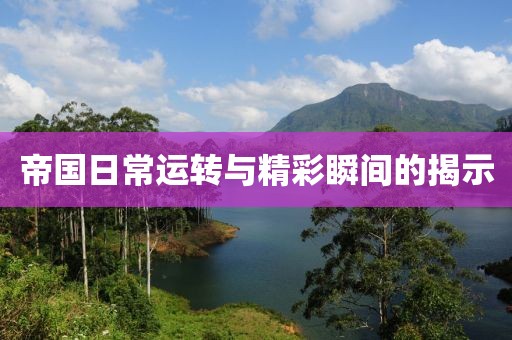 帝國(guó)日常運(yùn)轉(zhuǎn)與精彩瞬間的揭示