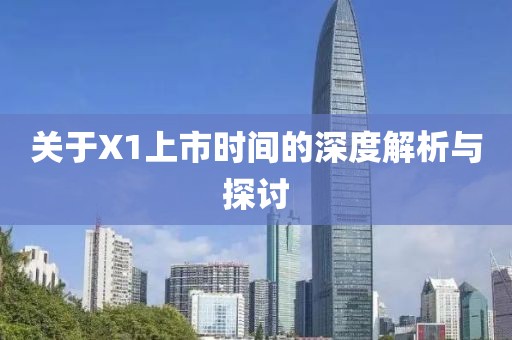 關(guān)于X1上市時間的深度解析與探討