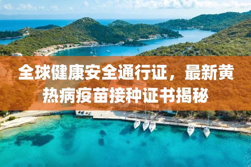 全球健康安全通行證，最新黃熱病疫苗接種證書揭秘