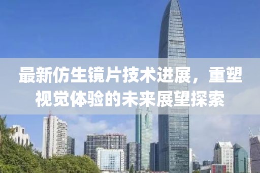 最新仿生鏡片技術(shù)進(jìn)展，重塑視覺(jué)體驗(yàn)的未來(lái)展望探索