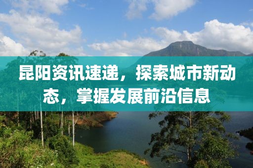 昆陽資訊速遞，探索城市新動態(tài)，掌握發(fā)展前沿信息