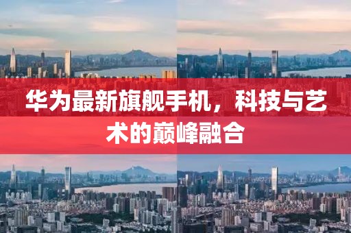 華為最新旗艦手機(jī)，科技與藝術(shù)的巔峰融合