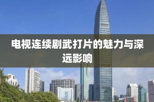 電視連續(xù)劇武打片的魅力與深遠(yuǎn)影響