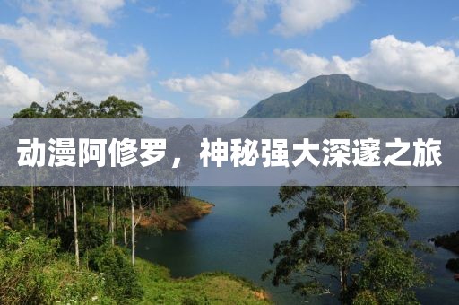 動漫阿修羅，神秘強大深邃之旅
