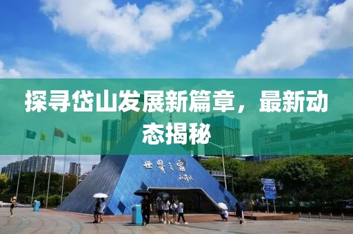 探尋岱山發(fā)展新篇章，最新動態(tài)揭秘
