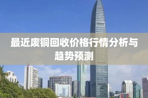 最近廢銅回收價格行情分析與趨勢預(yù)測