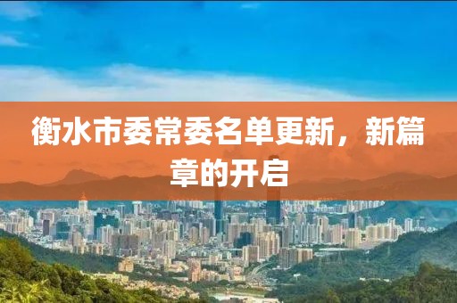 衡水市委常委名單更新，新篇章的開啟