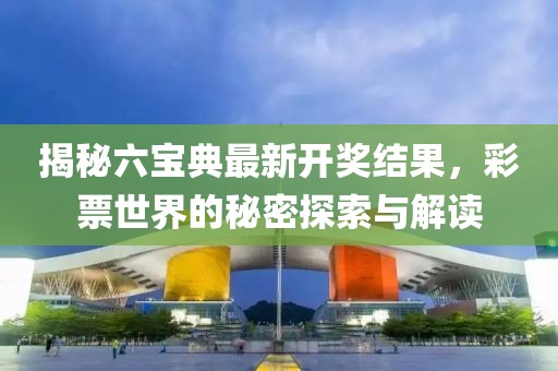 揭秘六寶典最新開獎(jiǎng)結(jié)果，彩票世界的秘密探索與解讀