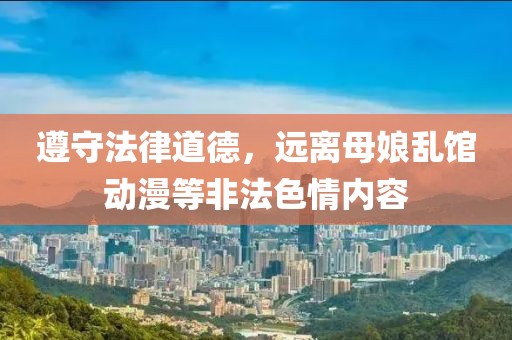 遵守法律道德，遠離母娘亂館動漫等非法色情內(nèi)容