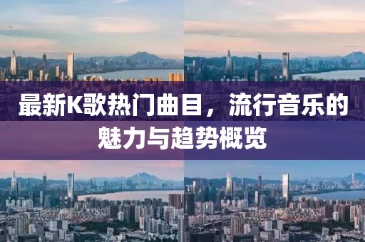 最新K歌熱門曲目，流行音樂(lè)的魅力與趨勢(shì)概覽