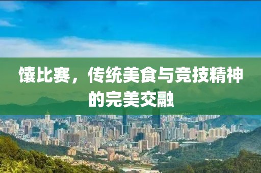 馕比賽，傳統(tǒng)美食與競(jìng)技精神的完美交融