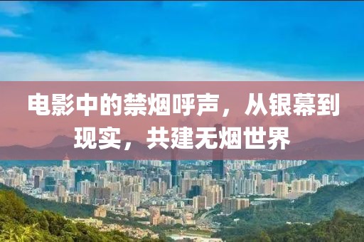 電影中的禁煙呼聲，從銀幕到現(xiàn)實，共建無煙世界