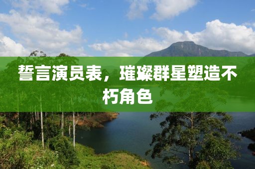 誓言演員表，璀璨群星塑造不朽角色
