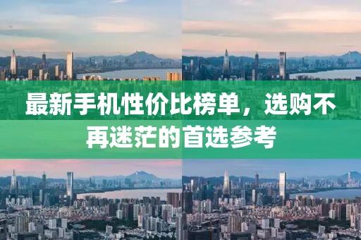 最新手機(jī)性價(jià)比榜單，選購不再迷茫的首選參考