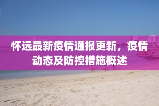 懷遠(yuǎn)最新疫情通報更新，疫情動態(tài)及防控措施概述