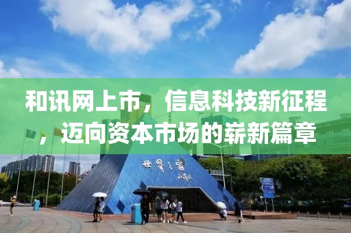 和訊網(wǎng)上市，信息科技新征程，邁向資本市場(chǎng)的嶄新篇章