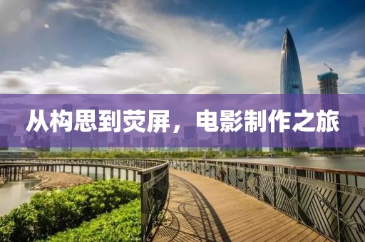 從構(gòu)思到熒屏，電影制作之旅