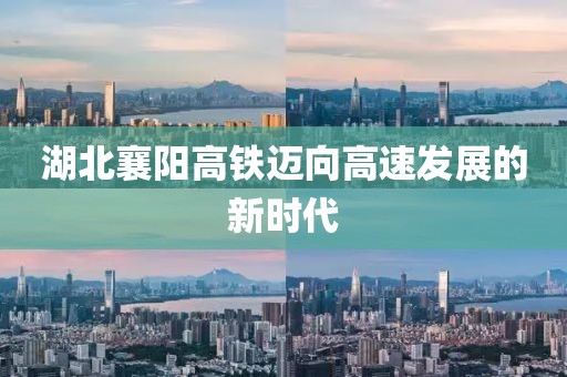 湖北襄陽高鐵邁向高速發(fā)展的新時(shí)代