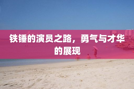 鐵錘的演員之路，勇氣與才華的展現(xiàn)
